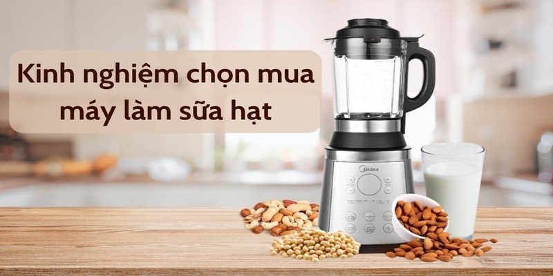 Máy Làm Sữa Hạt - Top 5+ Dòng Máy Tốt Nhất Thị Trường